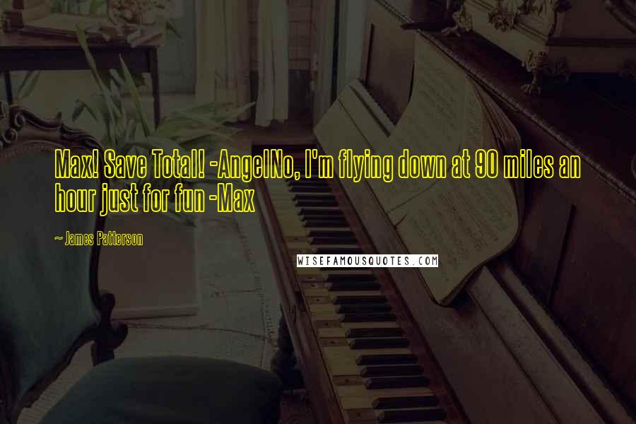 James Patterson Quotes: Max! Save Total! -AngelNo, I'm flying down at 90 miles an hour just for fun -Max