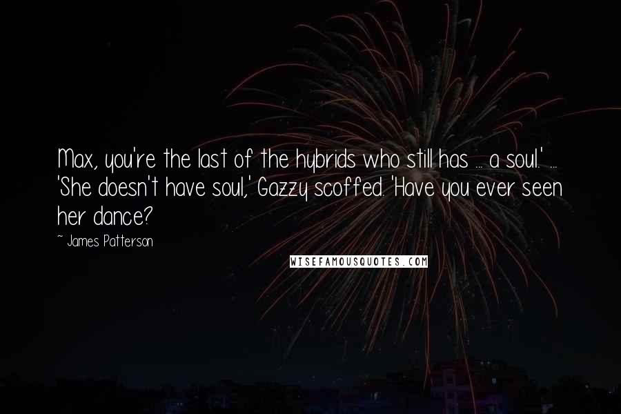 James Patterson Quotes: Max, you're the last of the hybrids who still has ... a soul.' ... 'She doesn't have soul,' Gazzy scoffed. 'Have you ever seen her dance?