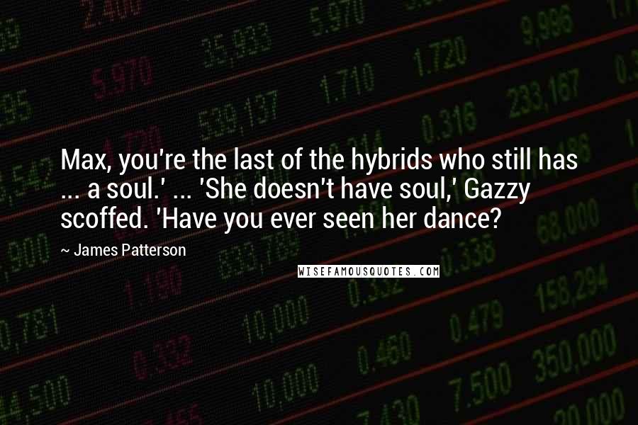 James Patterson Quotes: Max, you're the last of the hybrids who still has ... a soul.' ... 'She doesn't have soul,' Gazzy scoffed. 'Have you ever seen her dance?