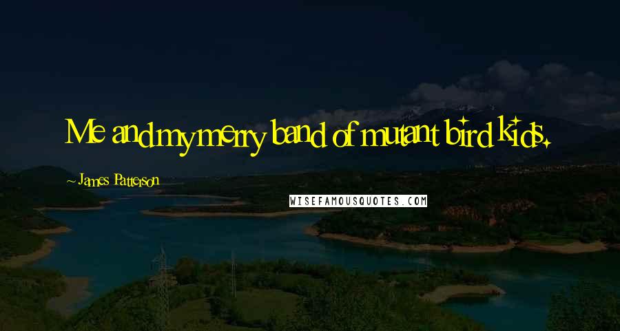 James Patterson Quotes: Me and my merry band of mutant bird kids.