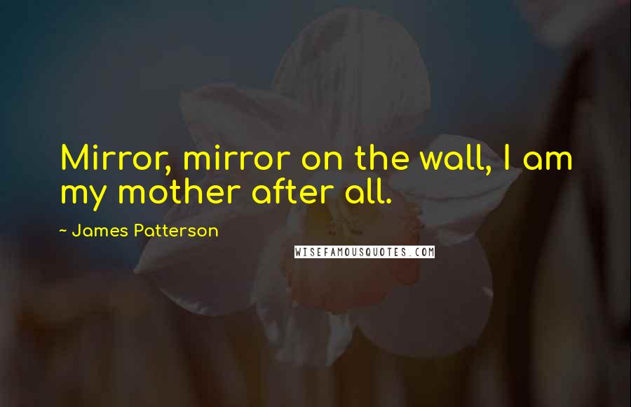 James Patterson Quotes: Mirror, mirror on the wall, I am my mother after all.