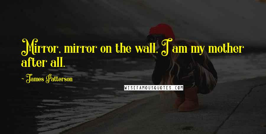 James Patterson Quotes: Mirror, mirror on the wall, I am my mother after all.