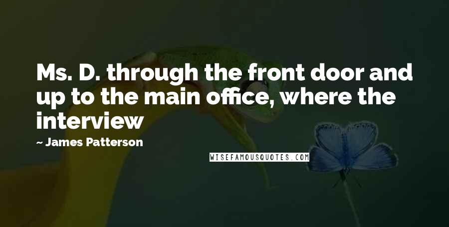 James Patterson Quotes: Ms. D. through the front door and up to the main office, where the interview