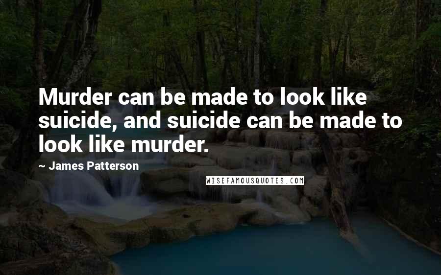 James Patterson Quotes: Murder can be made to look like suicide, and suicide can be made to look like murder.