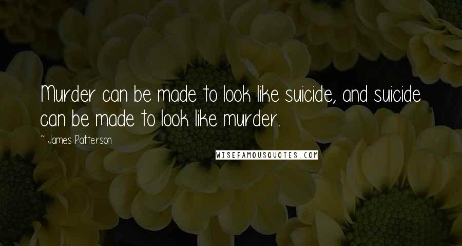 James Patterson Quotes: Murder can be made to look like suicide, and suicide can be made to look like murder.