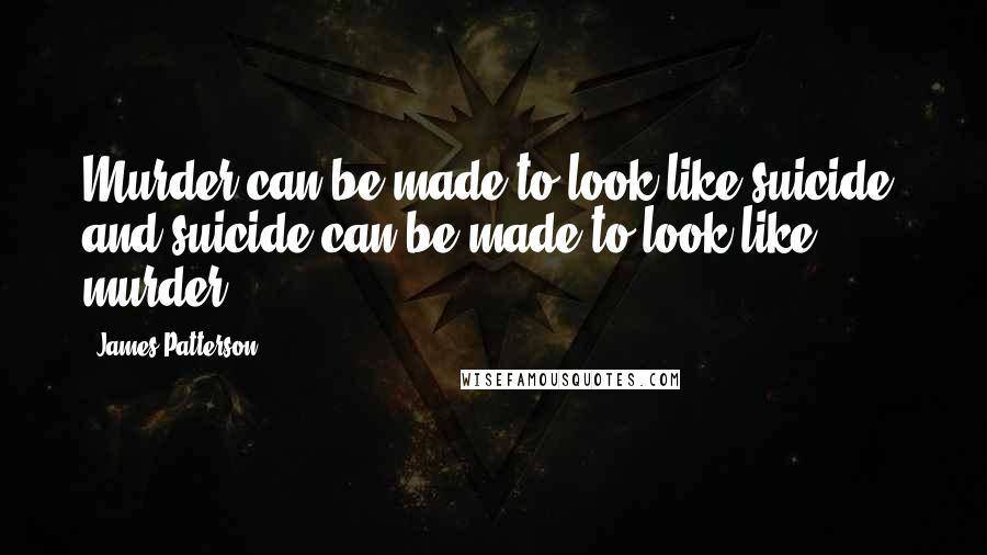 James Patterson Quotes: Murder can be made to look like suicide, and suicide can be made to look like murder.