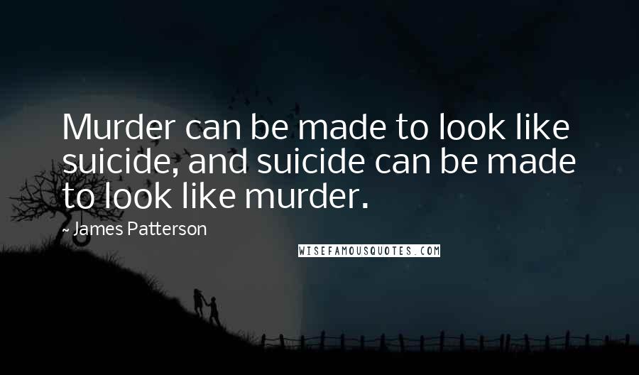 James Patterson Quotes: Murder can be made to look like suicide, and suicide can be made to look like murder.