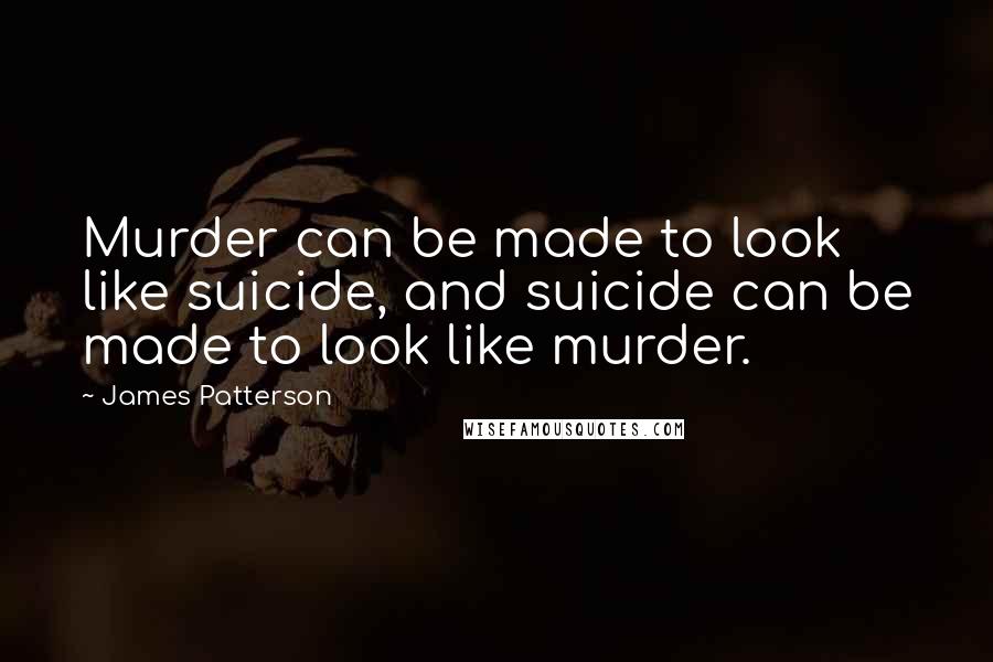 James Patterson Quotes: Murder can be made to look like suicide, and suicide can be made to look like murder.