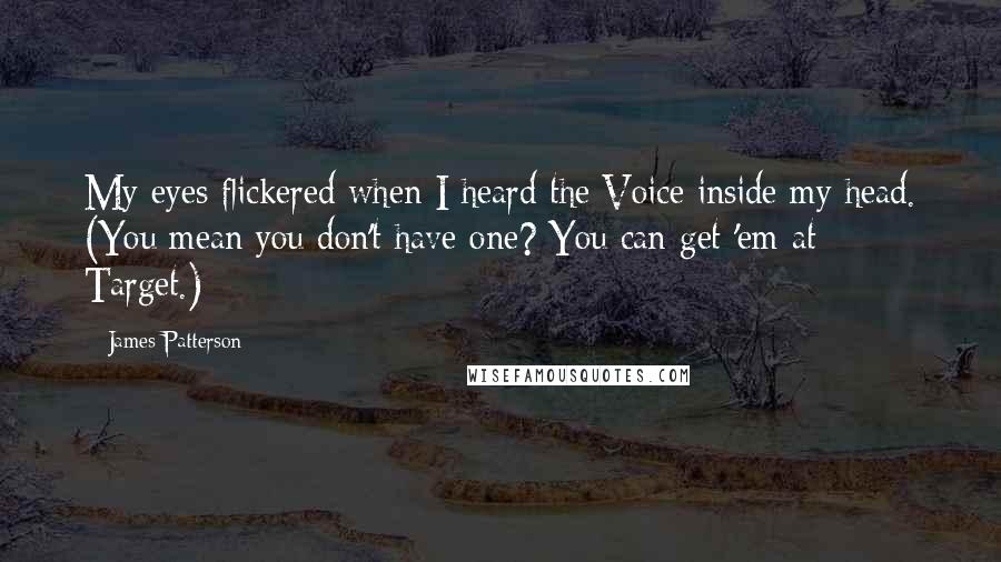 James Patterson Quotes: My eyes flickered when I heard the Voice inside my head. (You mean you don't have one? You can get 'em at Target.)