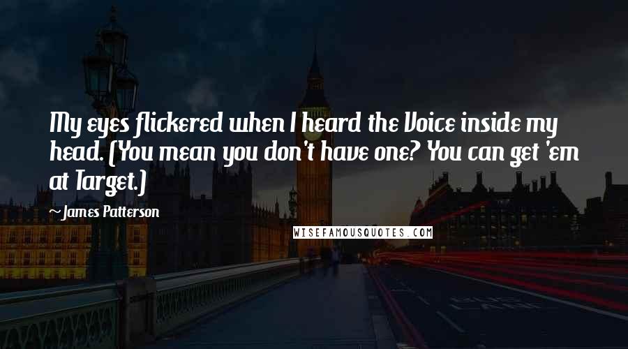 James Patterson Quotes: My eyes flickered when I heard the Voice inside my head. (You mean you don't have one? You can get 'em at Target.)