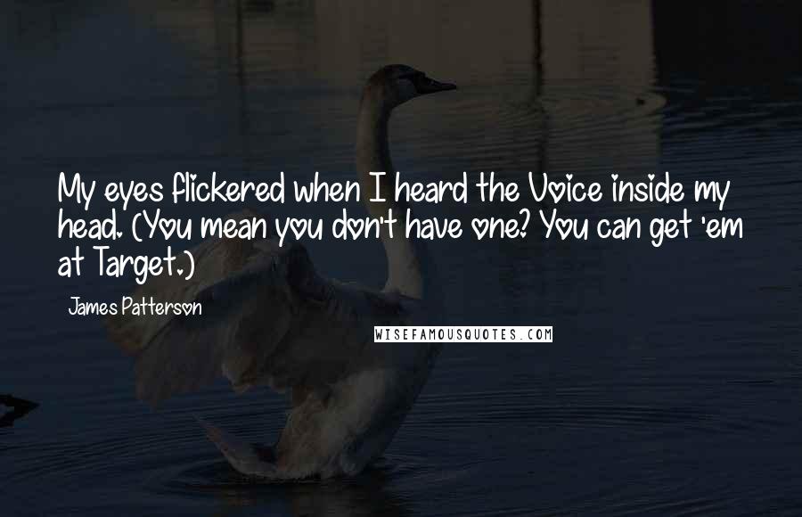 James Patterson Quotes: My eyes flickered when I heard the Voice inside my head. (You mean you don't have one? You can get 'em at Target.)