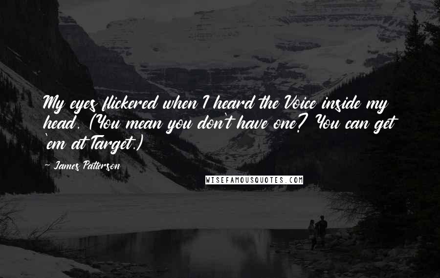 James Patterson Quotes: My eyes flickered when I heard the Voice inside my head. (You mean you don't have one? You can get 'em at Target.)