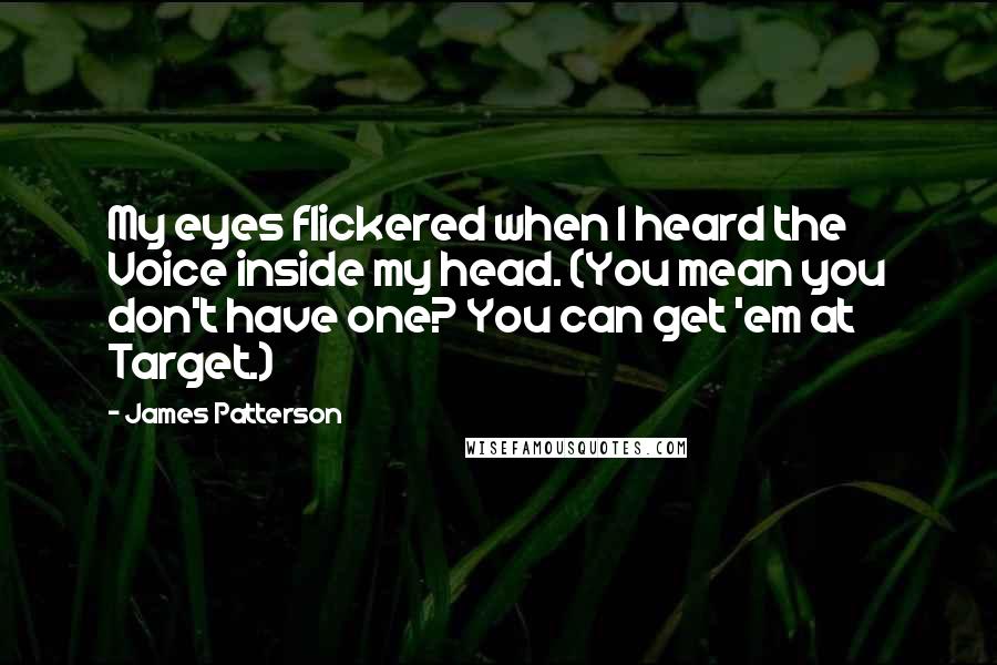 James Patterson Quotes: My eyes flickered when I heard the Voice inside my head. (You mean you don't have one? You can get 'em at Target.)