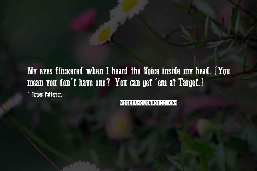James Patterson Quotes: My eyes flickered when I heard the Voice inside my head. (You mean you don't have one? You can get 'em at Target.)