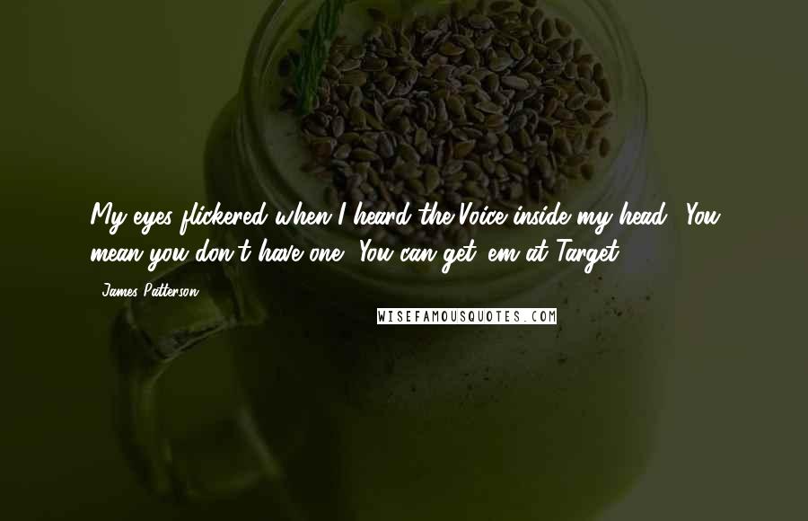 James Patterson Quotes: My eyes flickered when I heard the Voice inside my head. (You mean you don't have one? You can get 'em at Target.)