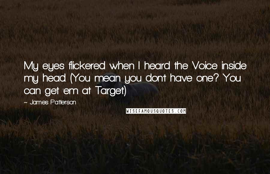 James Patterson Quotes: My eyes flickered when I heard the Voice inside my head. (You mean you don't have one? You can get 'em at Target.)