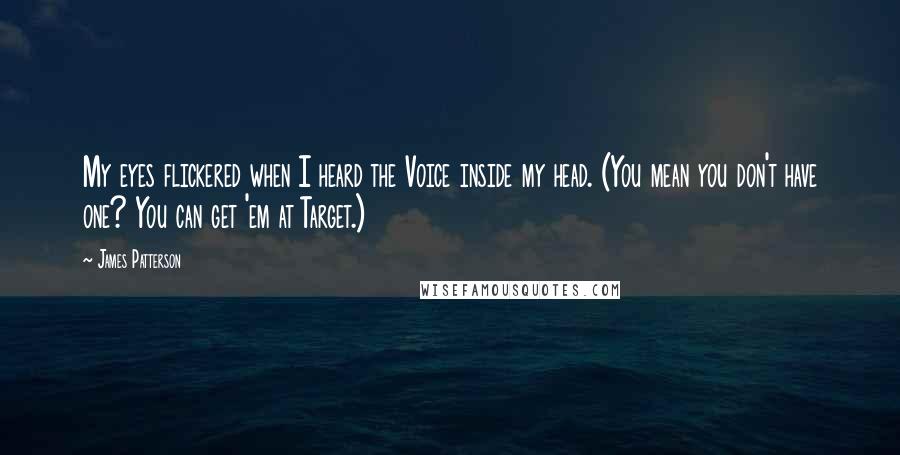 James Patterson Quotes: My eyes flickered when I heard the Voice inside my head. (You mean you don't have one? You can get 'em at Target.)