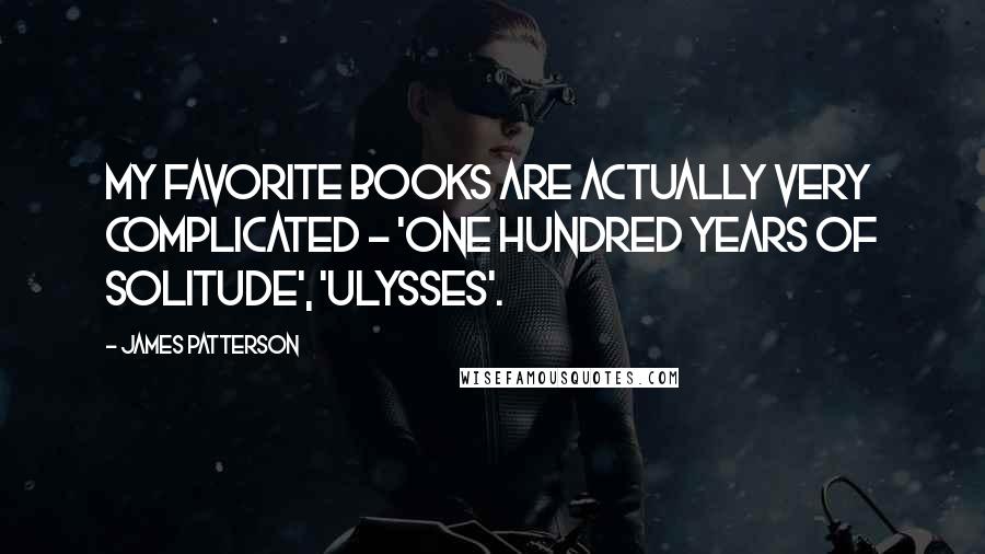 James Patterson Quotes: My favorite books are actually very complicated - 'One Hundred Years of Solitude', 'Ulysses'.