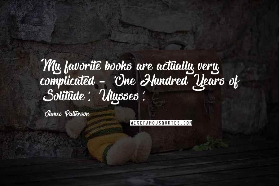 James Patterson Quotes: My favorite books are actually very complicated - 'One Hundred Years of Solitude', 'Ulysses'.