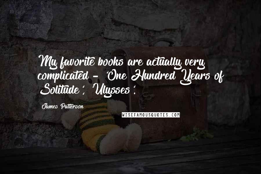 James Patterson Quotes: My favorite books are actually very complicated - 'One Hundred Years of Solitude', 'Ulysses'.