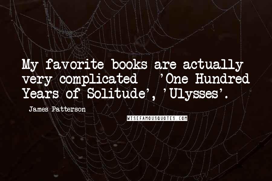 James Patterson Quotes: My favorite books are actually very complicated - 'One Hundred Years of Solitude', 'Ulysses'.