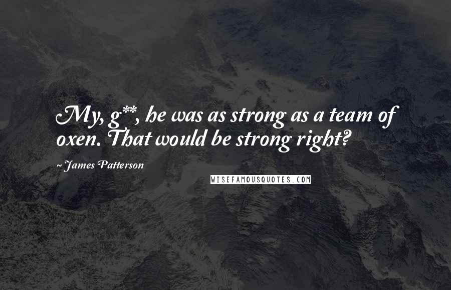 James Patterson Quotes: My, g**, he was as strong as a team of oxen. That would be strong right?