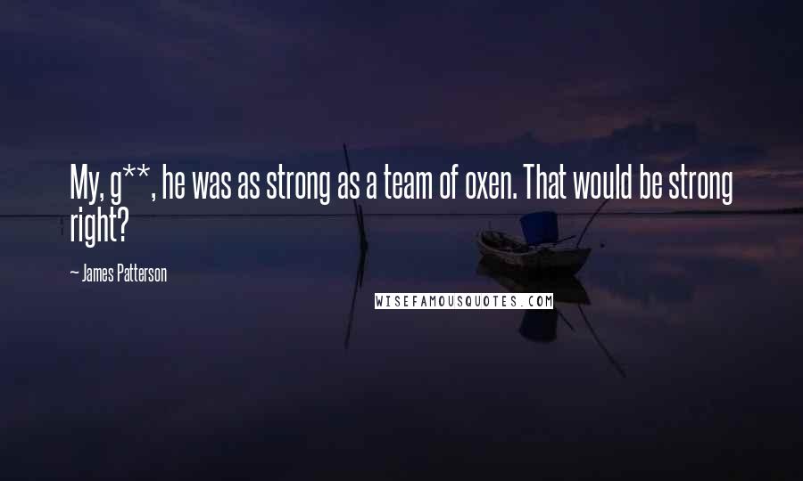 James Patterson Quotes: My, g**, he was as strong as a team of oxen. That would be strong right?