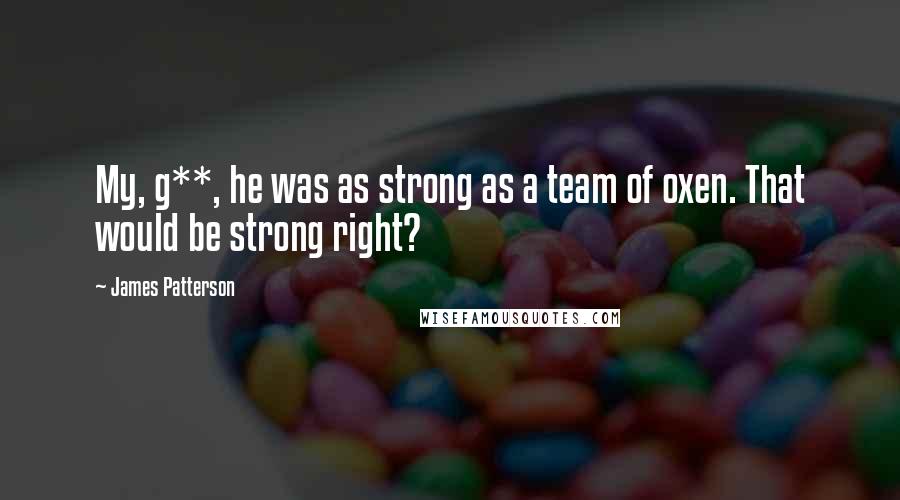 James Patterson Quotes: My, g**, he was as strong as a team of oxen. That would be strong right?