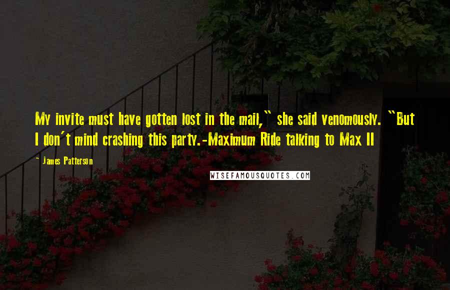 James Patterson Quotes: My invite must have gotten lost in the mail," she said venomously. "But I don't mind crashing this party.-Maximum Ride talking to Max II