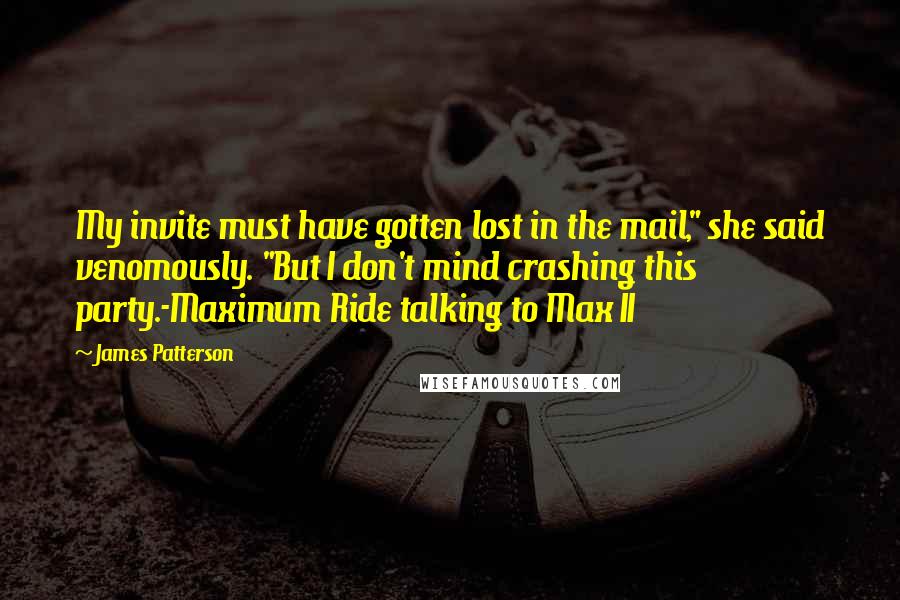 James Patterson Quotes: My invite must have gotten lost in the mail," she said venomously. "But I don't mind crashing this party.-Maximum Ride talking to Max II