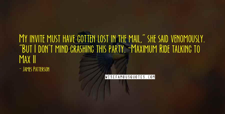 James Patterson Quotes: My invite must have gotten lost in the mail," she said venomously. "But I don't mind crashing this party.-Maximum Ride talking to Max II