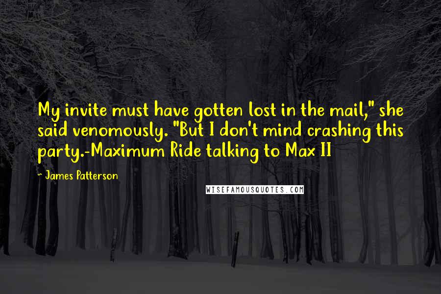 James Patterson Quotes: My invite must have gotten lost in the mail," she said venomously. "But I don't mind crashing this party.-Maximum Ride talking to Max II