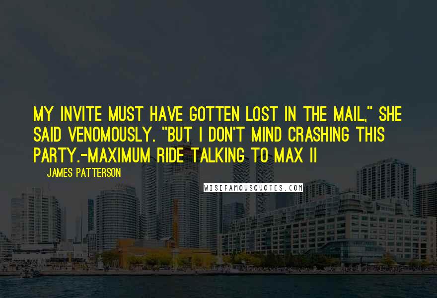 James Patterson Quotes: My invite must have gotten lost in the mail," she said venomously. "But I don't mind crashing this party.-Maximum Ride talking to Max II