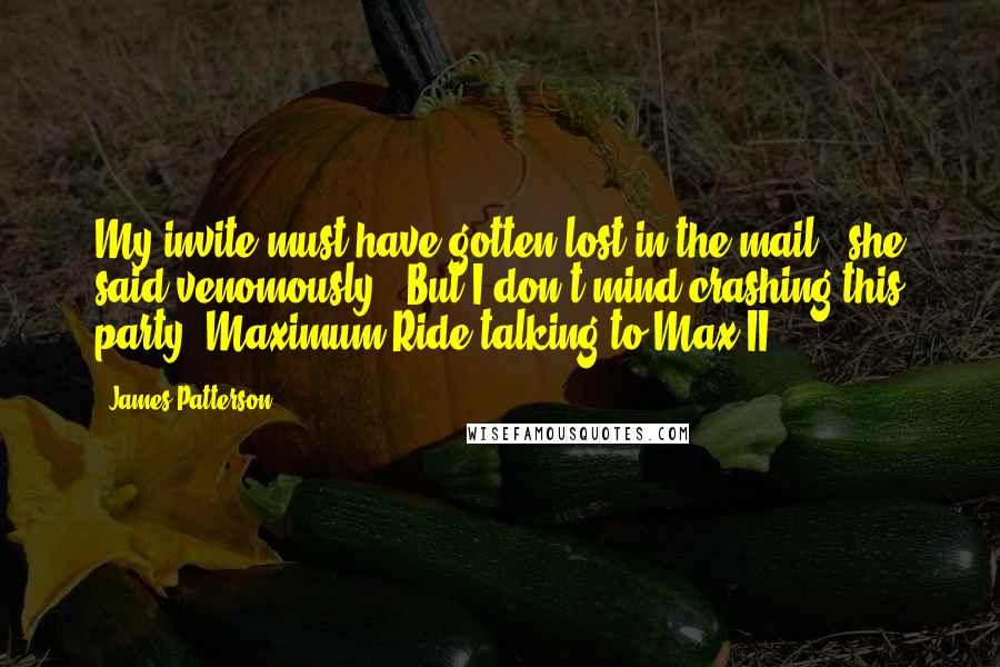 James Patterson Quotes: My invite must have gotten lost in the mail," she said venomously. "But I don't mind crashing this party.-Maximum Ride talking to Max II