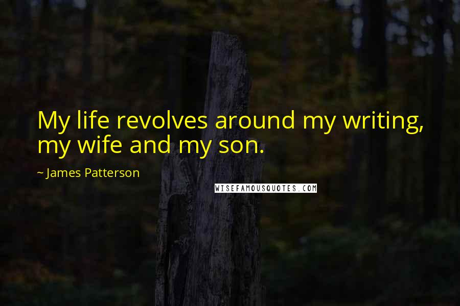 James Patterson Quotes: My life revolves around my writing, my wife and my son.