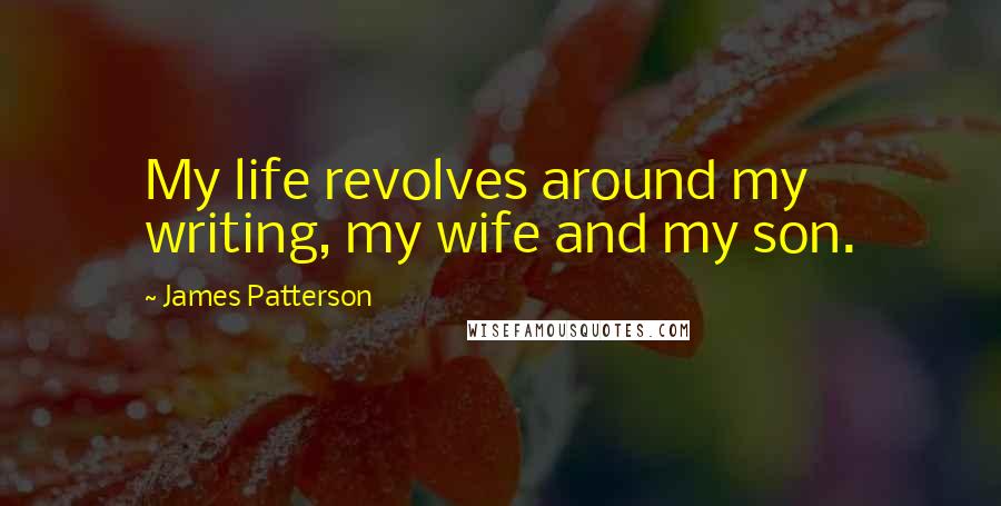 James Patterson Quotes: My life revolves around my writing, my wife and my son.