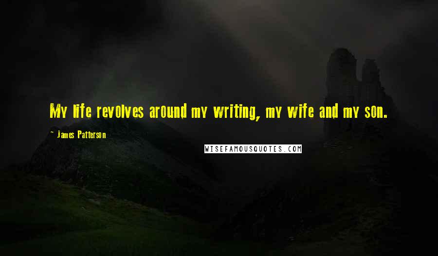 James Patterson Quotes: My life revolves around my writing, my wife and my son.