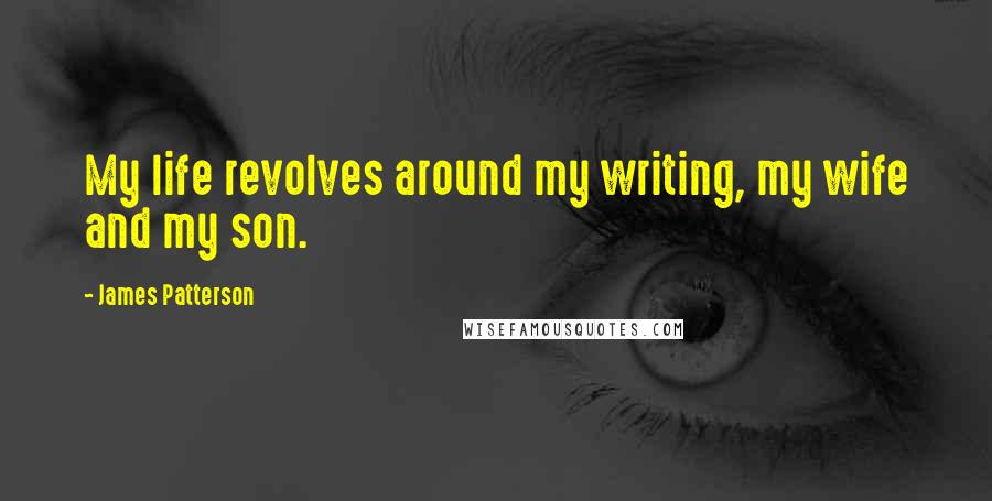 James Patterson Quotes: My life revolves around my writing, my wife and my son.