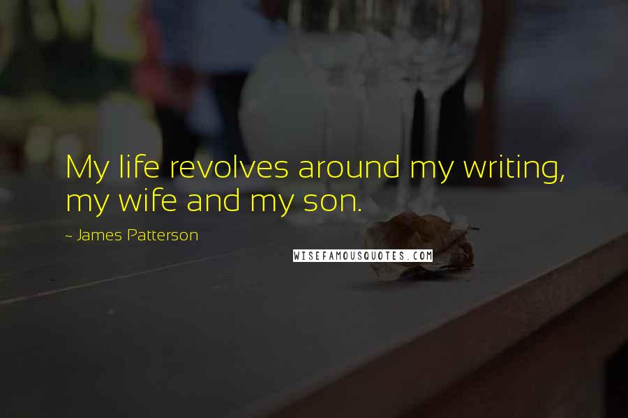 James Patterson Quotes: My life revolves around my writing, my wife and my son.