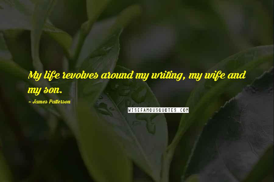 James Patterson Quotes: My life revolves around my writing, my wife and my son.