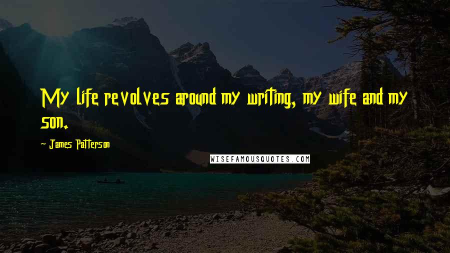 James Patterson Quotes: My life revolves around my writing, my wife and my son.