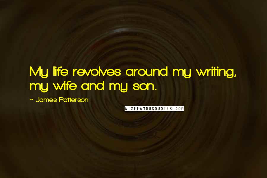 James Patterson Quotes: My life revolves around my writing, my wife and my son.