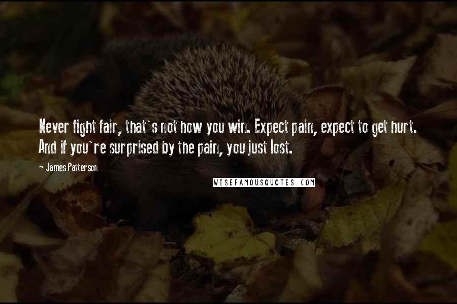 James Patterson Quotes: Never fight fair, that's not how you win. Expect pain, expect to get hurt. And if you're surprised by the pain, you just lost.