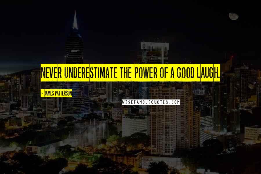 James Patterson Quotes: Never underestimate the power of a good laugh.