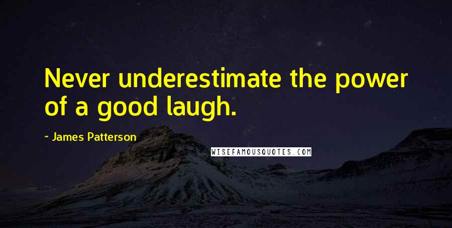 James Patterson Quotes: Never underestimate the power of a good laugh.