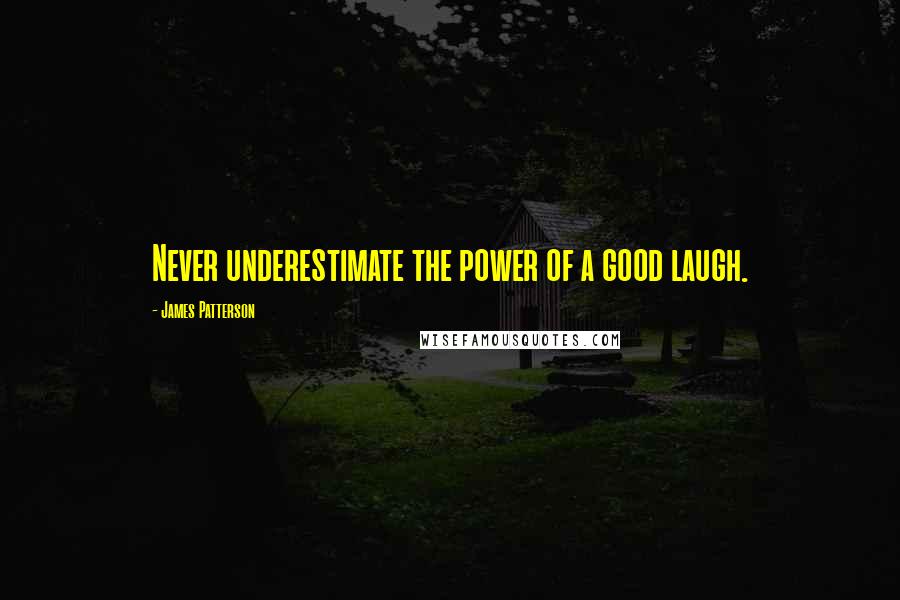 James Patterson Quotes: Never underestimate the power of a good laugh.