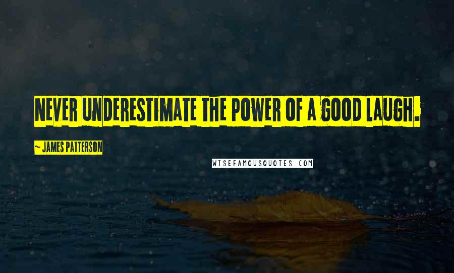 James Patterson Quotes: Never underestimate the power of a good laugh.