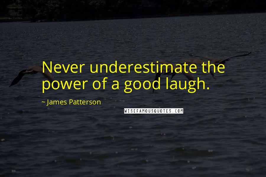 James Patterson Quotes: Never underestimate the power of a good laugh.