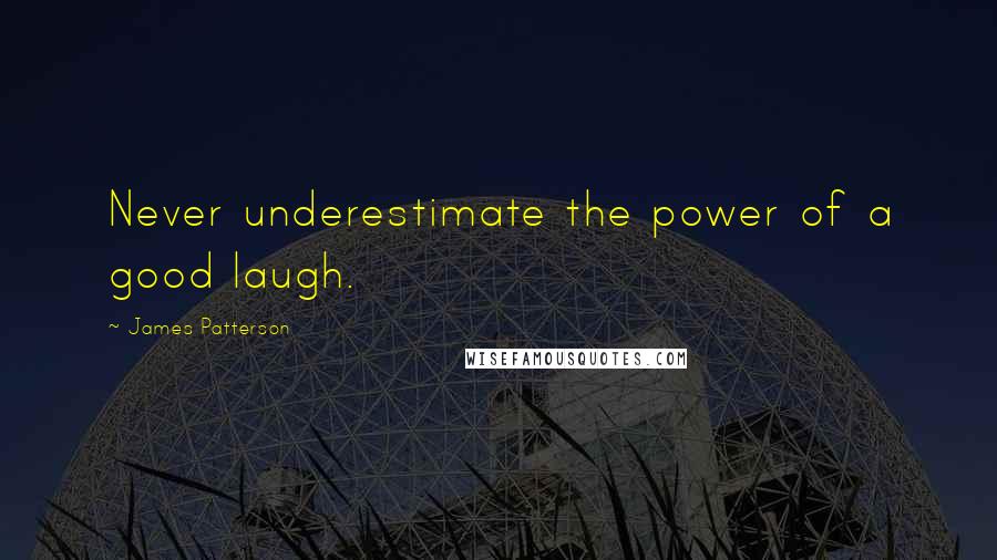 James Patterson Quotes: Never underestimate the power of a good laugh.