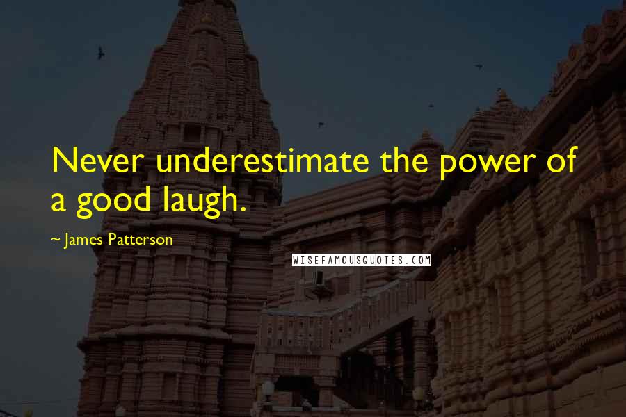 James Patterson Quotes: Never underestimate the power of a good laugh.